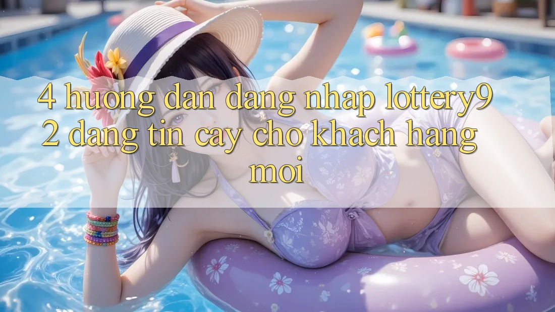 4. Hướng Dẫn Đăng Nhập lottery92 Đáng tin cậy Cho Khách hàng Mới