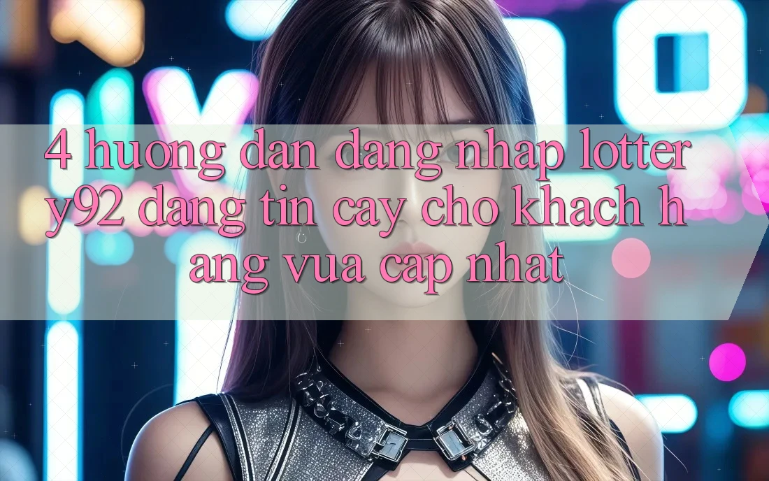 4. Hướng Dẫn Đăng Nhập lottery92 Đáng tin cậy Cho Khách hàng Vừa cập nhật 4. Hướng Dẫn Đăng Nhập lottery92 Đáng tin cậy Cho Khách hàng Vừa cập nhật