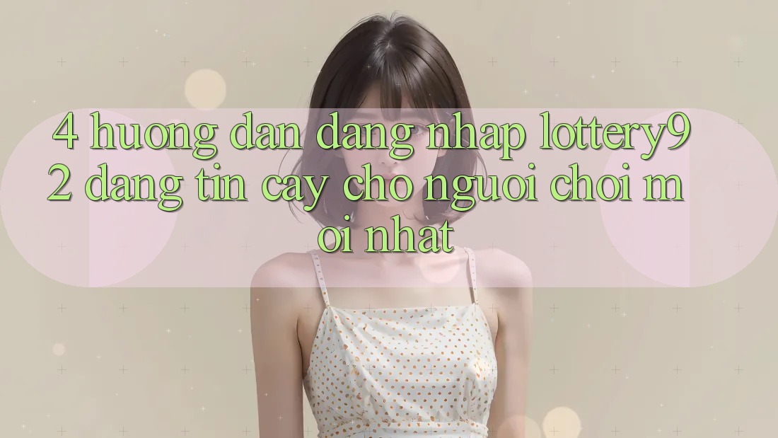 4. Hướng Dẫn Đăng Nhập lottery92 Đáng tin cậy Cho Người chơi Mới nhất 4. Hướng Dẫn Đăng Nhập lottery92 Đáng tin cậy Cho Người chơi Mới nhất