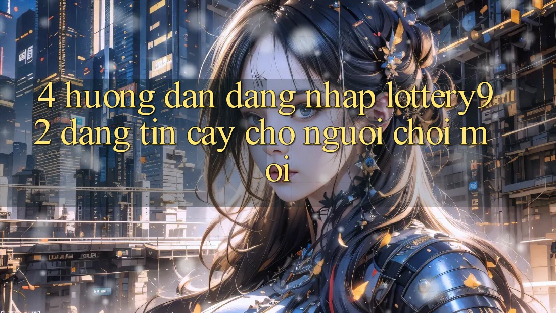 4. Hướng Dẫn Đăng Nhập lottery92 Đáng tin cậy Cho Người chơi Mới 4. Hướng Dẫn Đăng Nhập lottery92 Đáng tin cậy Cho Người chơi Mới