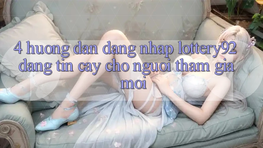 4. Hướng Dẫn Đăng Nhập lottery92 Đáng tin cậy Cho Người tham gia Mới