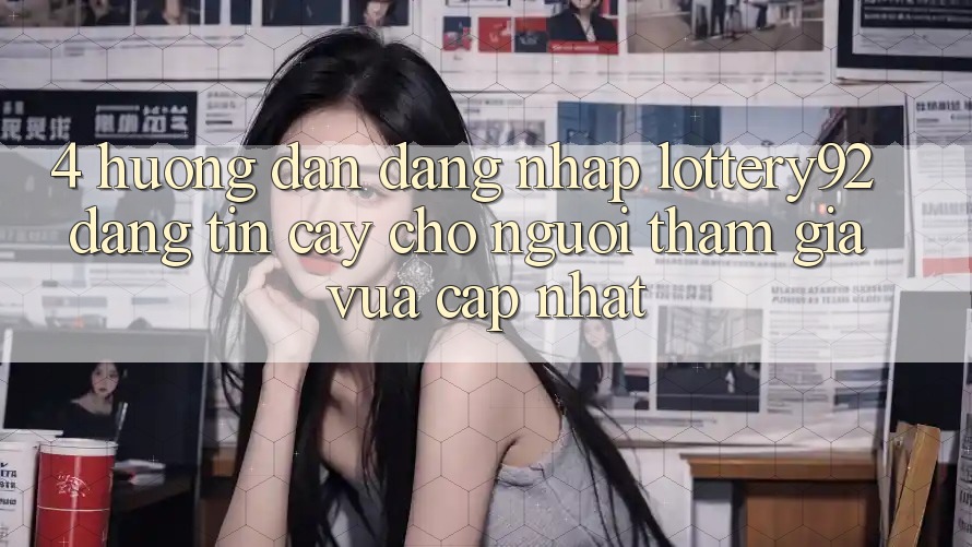 4. Hướng Dẫn Đăng Nhập lottery92 Đáng tin cậy Cho Người tham gia Vừa cập nhật 4. Hướng Dẫn Đăng Nhập lottery92 Đáng tin cậy Cho Người tham gia Vừa cập nhật