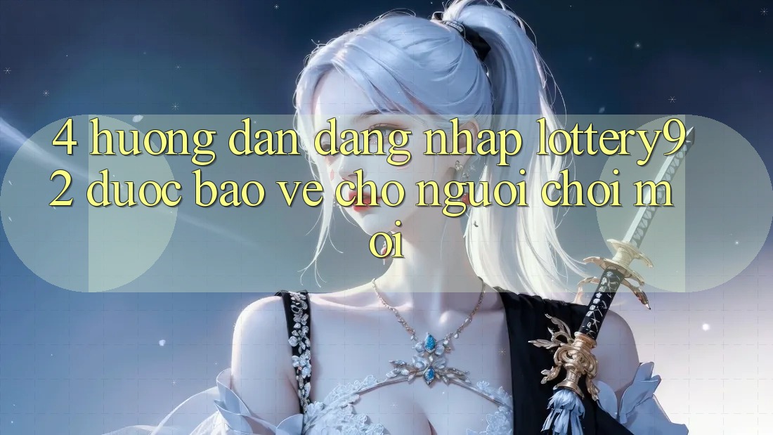 4. Hướng Dẫn Đăng Nhập lottery92 Được bảo vệ Cho Người chơi Mới