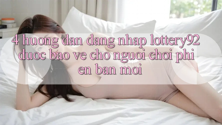 4. Hướng dẫn Đăng Nhập lottery92 Được bảo vệ Cho Người chơi Phiên bản mới