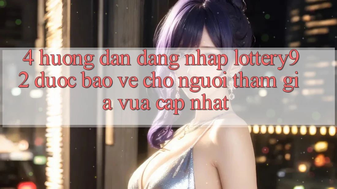 4. Hướng Dẫn Đăng Nhập lottery92 Được bảo vệ Cho Người tham gia Vừa cập nhật