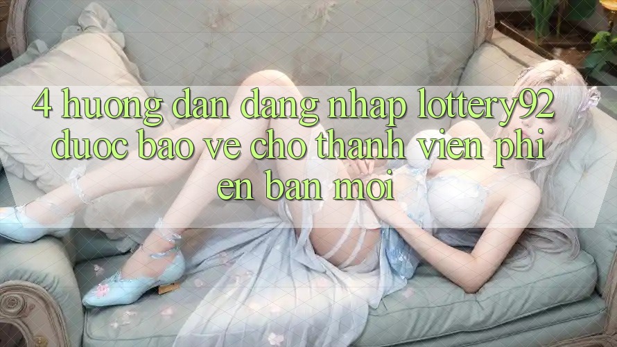 4. Hướng dẫn Đăng Nhập lottery92 Được bảo vệ Cho Thành Viên Phiên bản mới