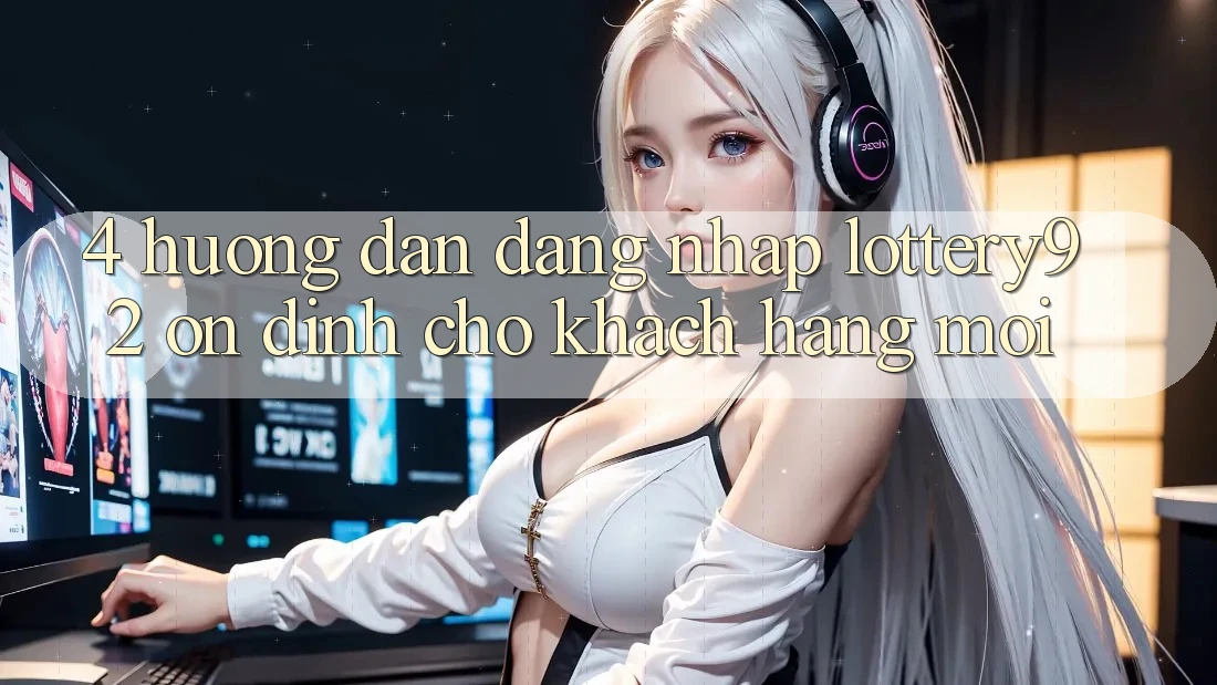 4. Hướng Dẫn Đăng Nhập lottery92 Ổn định Cho Khách hàng Mới 4. Hướng Dẫn Đăng Nhập lottery92 Ổn định Cho Khách hàng Mới