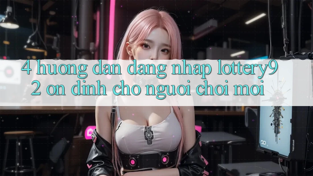 4. Hướng dẫn Đăng Nhập lottery92 Ổn định Cho Người chơi Mới
