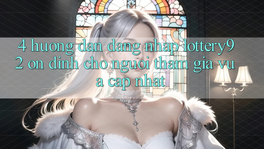 4. Hướng Dẫn Đăng Nhập lottery92 Ổn định Cho Người tham gia Vừa cập nhật