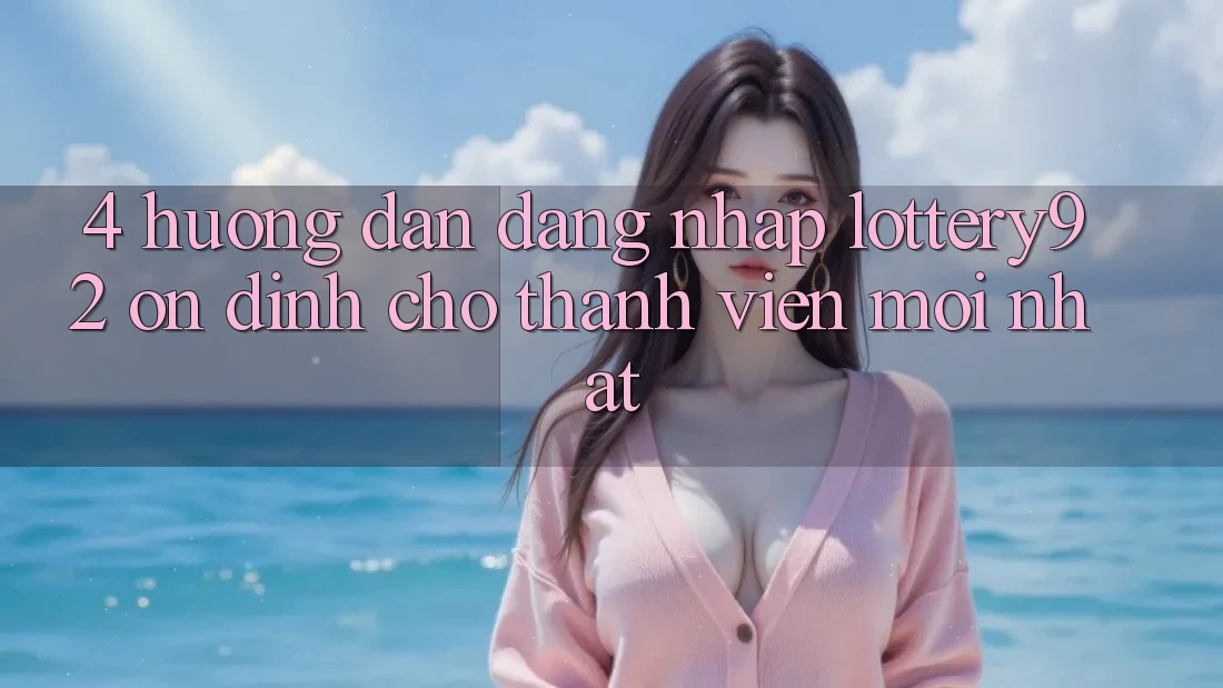 4. Hướng Dẫn Đăng Nhập lottery92 Ổn định Cho Thành Viên Mới nhất 4. Hướng Dẫn Đăng Nhập lottery92 Ổn định Cho Thành Viên Mới nhất