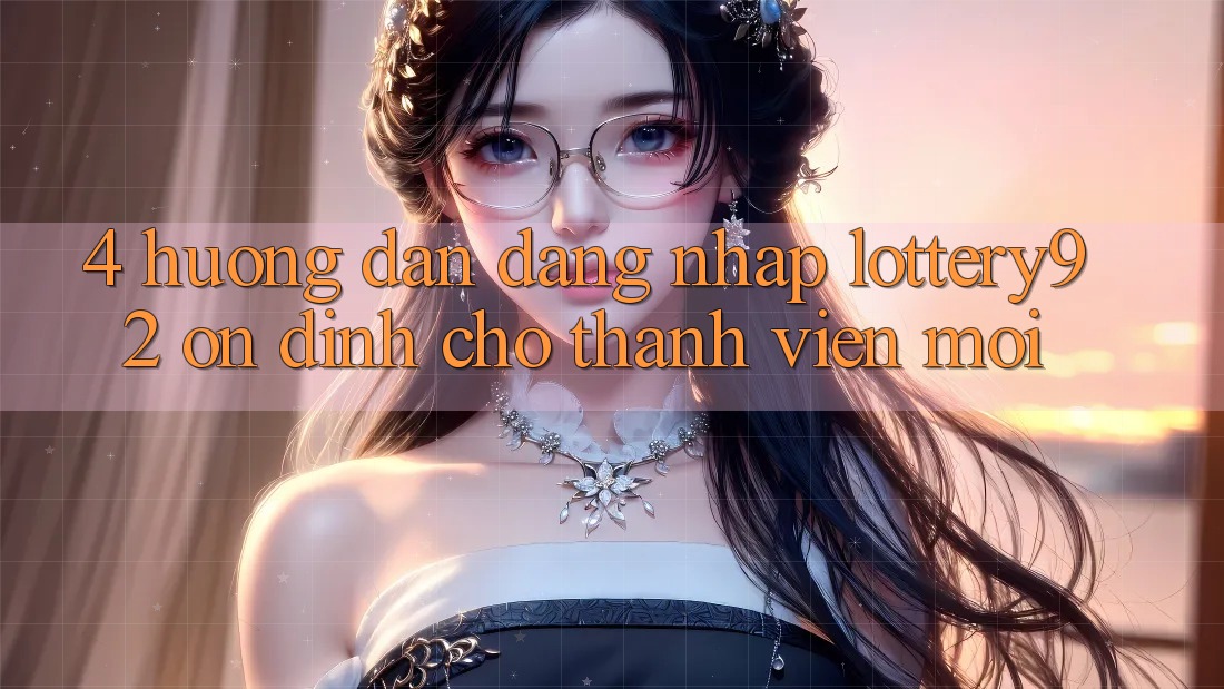 4. Hướng Dẫn Đăng Nhập lottery92 Ổn định Cho Thành Viên Mới