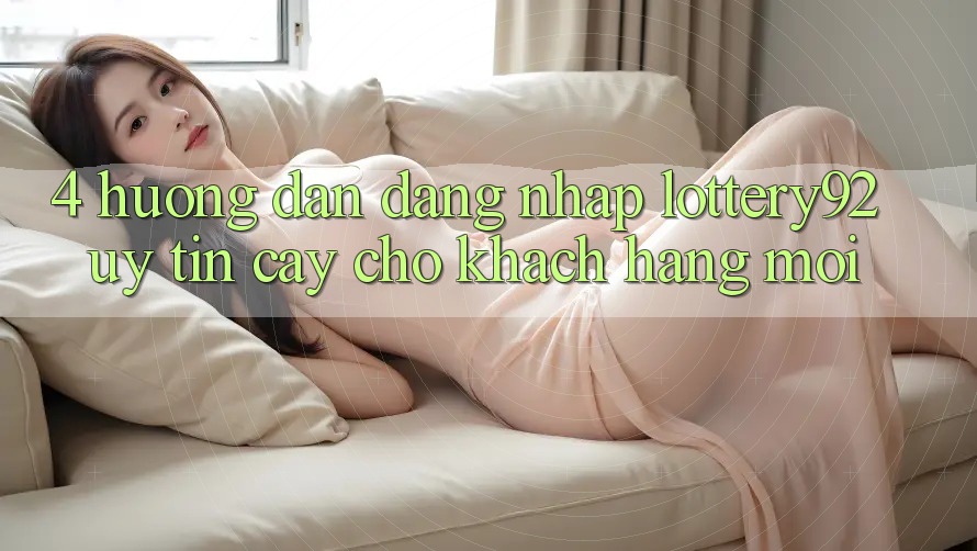 4. Hướng dẫn Đăng Nhập lottery92 Uy tín cậy Cho Khách hàng Mới 4. Hướng dẫn Đăng Nhập lottery92 Uy tín cậy Cho Khách hàng Mới