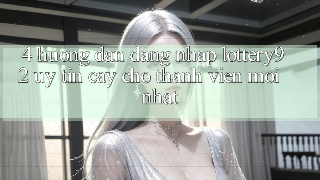 4. Hướng Dẫn Đăng Nhập lottery92 Uy tín cậy Cho Thành Viên Mới nhất