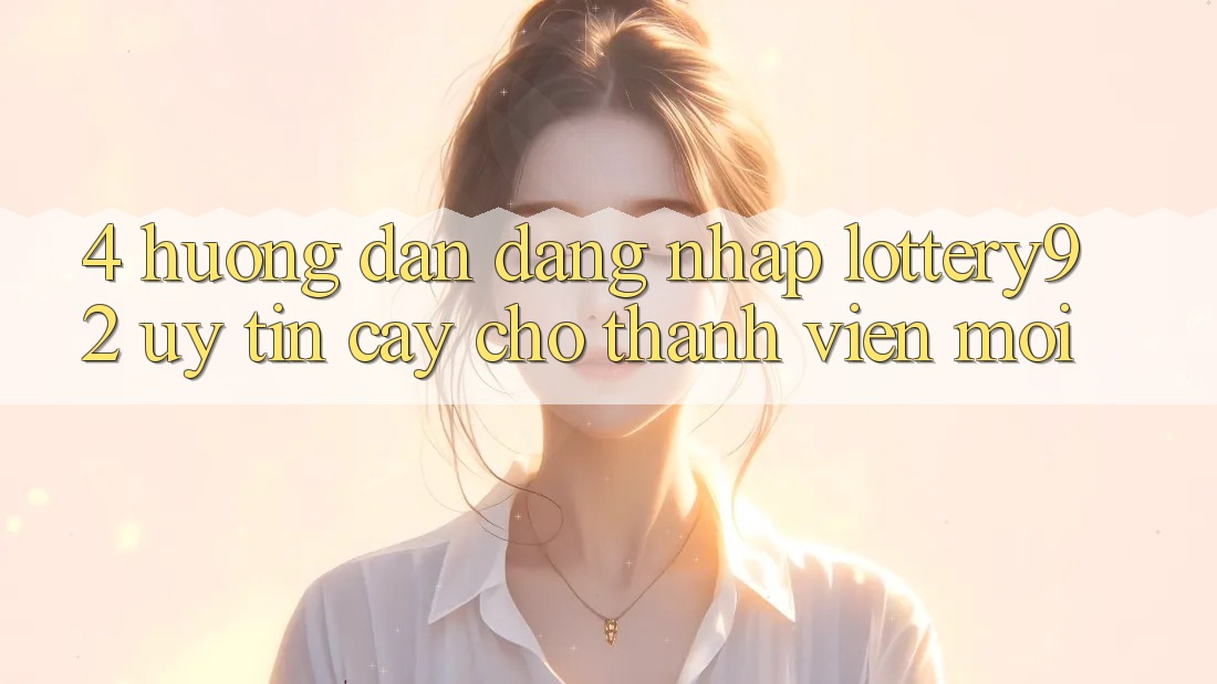 4. Hướng Dẫn Đăng Nhập lottery92 Uy tín cậy Cho Thành Viên Mới