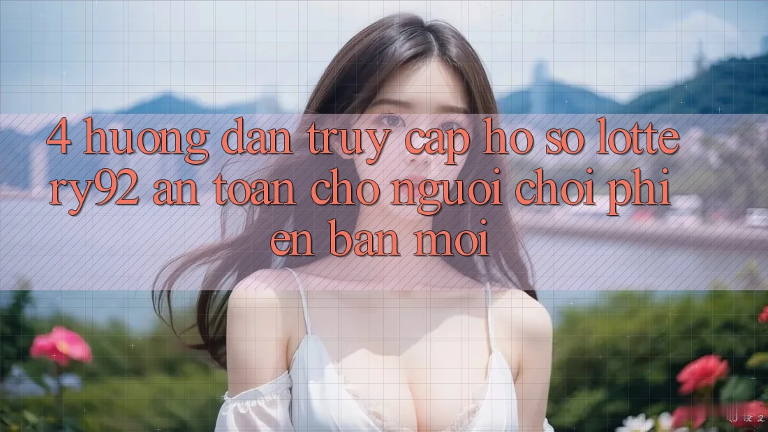 4. Hướng Dẫn Truy cập hồ sơ lottery92 An Toàn Cho Người chơi Phiên bản mới 4. Hướng Dẫn Truy cập hồ sơ lottery92 An Toàn Cho Người chơi Phiên bản mới