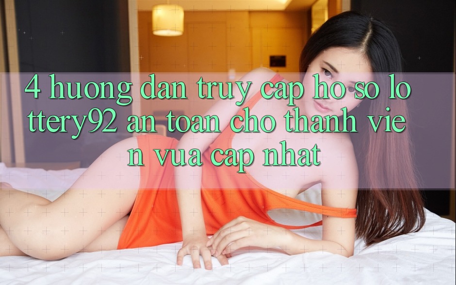 4. Hướng Dẫn Truy cập hồ sơ lottery92 An Toàn Cho Thành Viên Vừa cập nhật