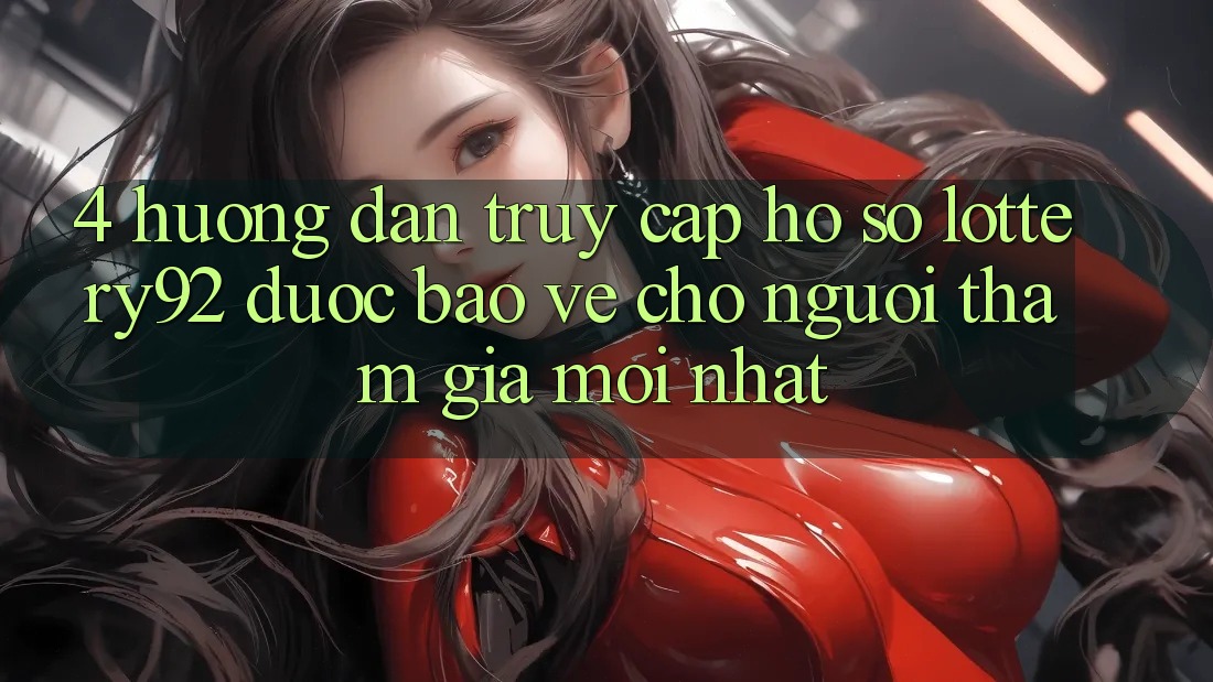 4. Hướng dẫn Truy cập hồ sơ lottery92 Được bảo vệ Cho Người tham gia Mới nhất