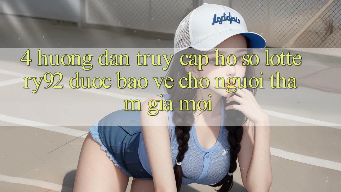 4. Hướng Dẫn Truy cập hồ sơ lottery92 Được bảo vệ Cho Người tham gia Mới