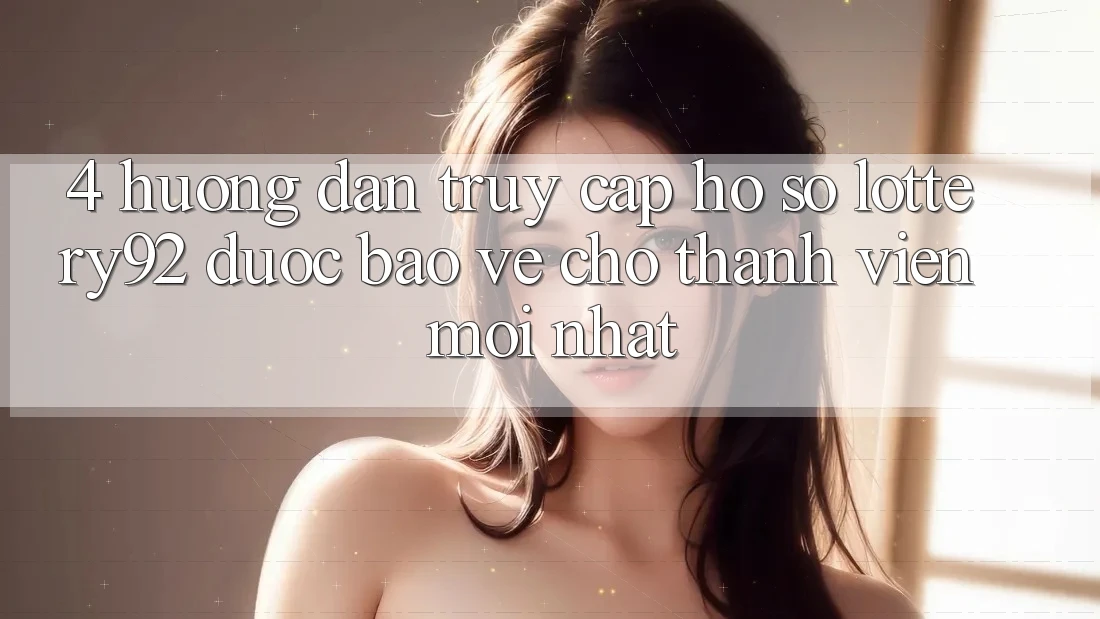 4. Hướng Dẫn Truy cập hồ sơ lottery92 Được bảo vệ Cho Thành Viên Mới nhất 4. Hướng Dẫn Truy cập hồ sơ lottery92 Được bảo vệ Cho Thành Viên Mới nhất