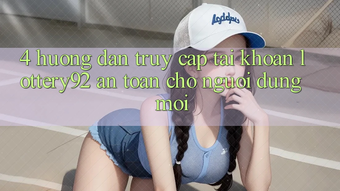 4. Hướng Dẫn Truy cập tài khoản lottery92 An Toàn Cho Người dùng Mới 4. Hướng Dẫn Truy cập tài khoản lottery92 An Toàn Cho Người dùng Mới