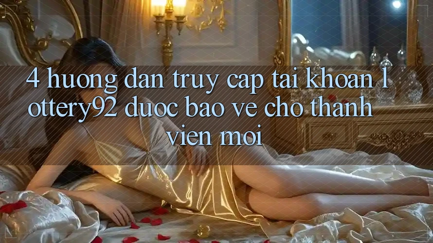 4. Hướng dẫn Truy cập tài khoản lottery92 Được bảo vệ Cho Thành Viên Mới