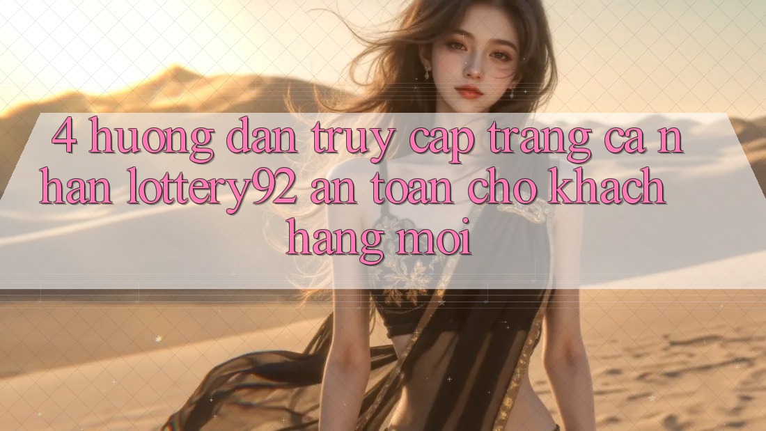 4. Hướng Dẫn Truy cập trang cá nhân lottery92 An Toàn Cho Khách hàng Mới