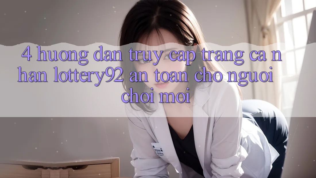 4. Hướng Dẫn Truy cập trang cá nhân lottery92 An Toàn Cho Người chơi Mới