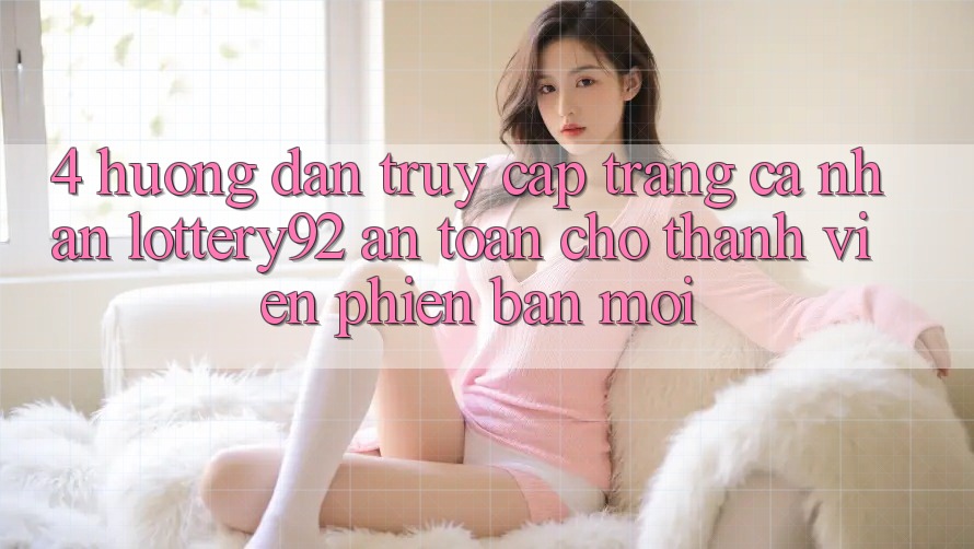 4. Hướng Dẫn Truy cập trang cá nhân lottery92 An Toàn Cho Thành Viên Phiên bản mới
