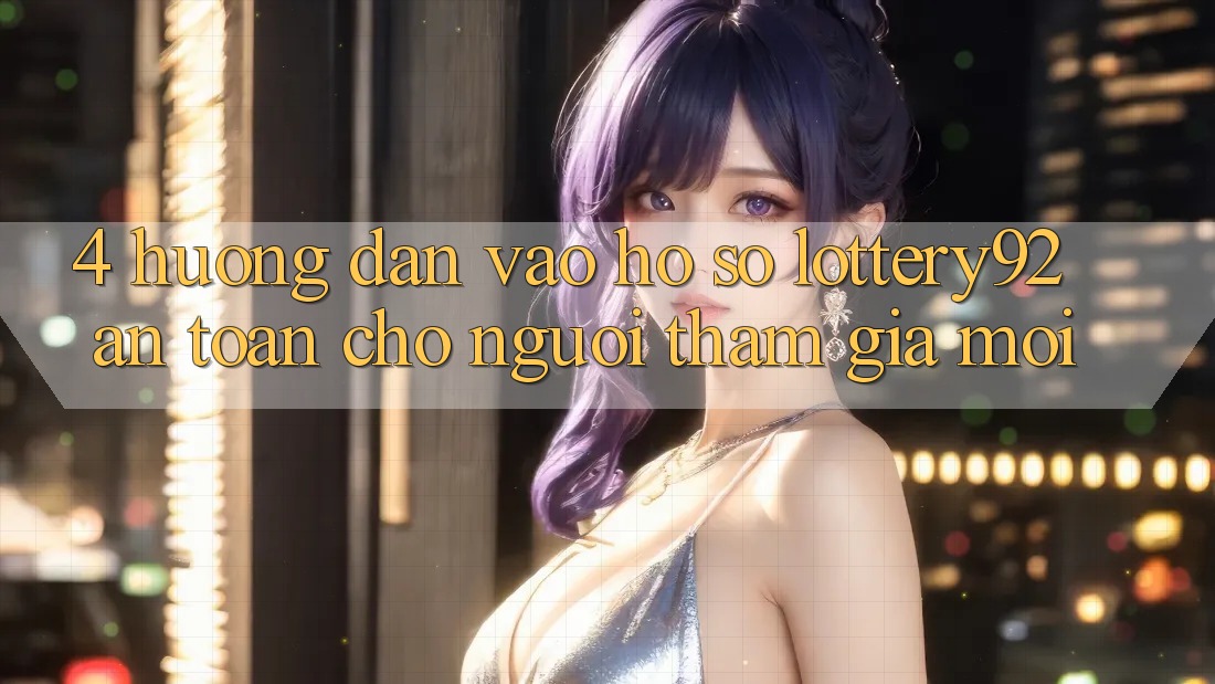 4. Hướng Dẫn Vào hồ sơ lottery92 An Toàn Cho Người tham gia Mới 4. Hướng Dẫn Vào hồ sơ lottery92 An Toàn Cho Người tham gia Mới