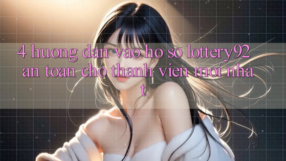 4. Hướng Dẫn Vào hồ sơ lottery92 An Toàn Cho Thành Viên Mới nhất
