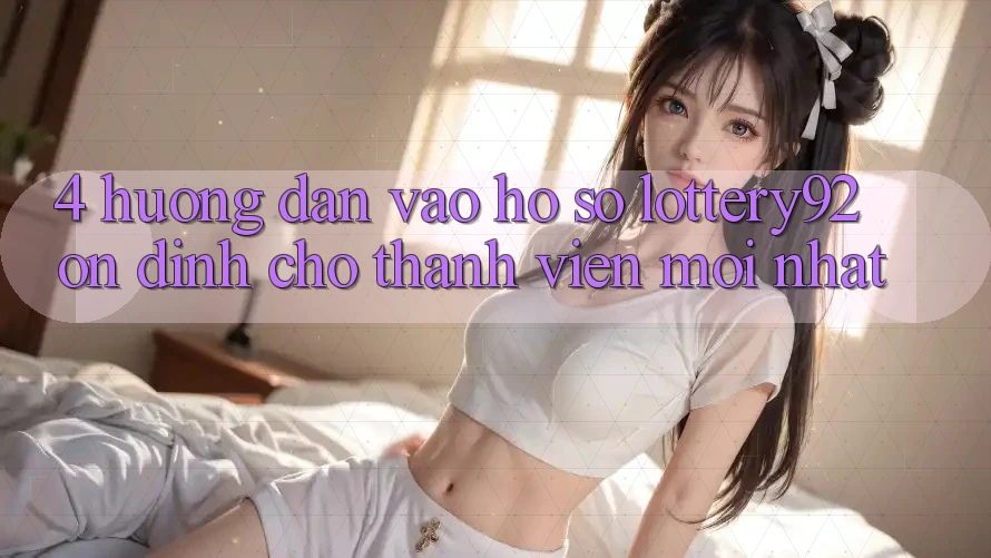 4. Hướng Dẫn Vào hồ sơ lottery92 Ổn định Cho Thành Viên Mới nhất