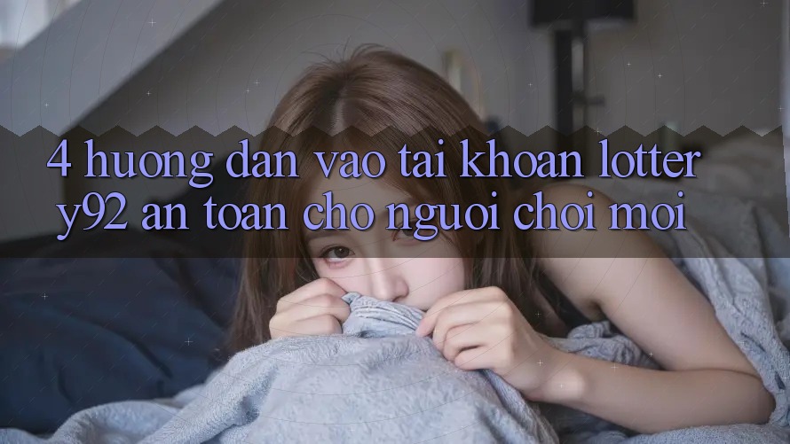 4. Hướng Dẫn Vào tài khoản lottery92 An Toàn Cho Người chơi Mới