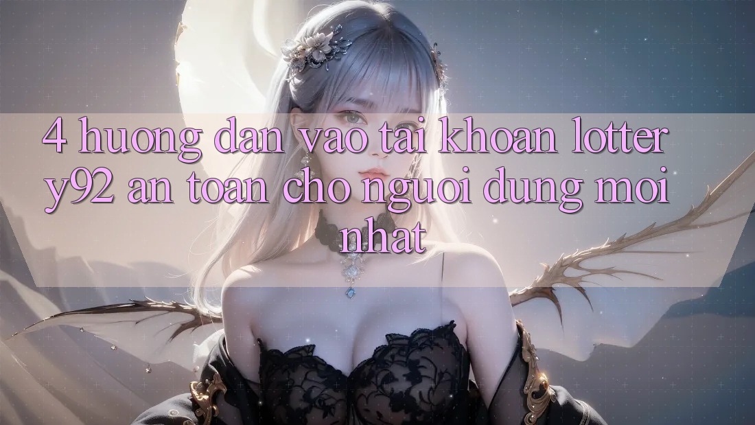 4. Hướng Dẫn Vào tài khoản lottery92 An Toàn Cho Người dùng Mới nhất