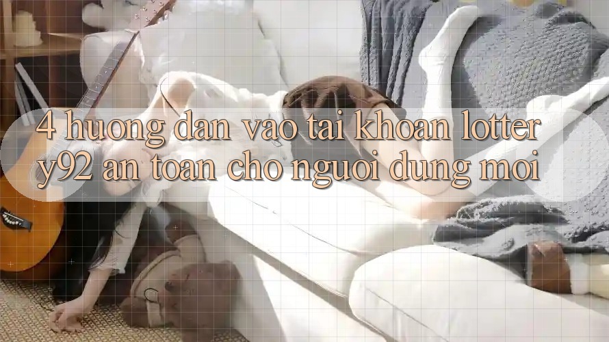 4. Hướng Dẫn Vào tài khoản lottery92 An Toàn Cho Người dùng Mới