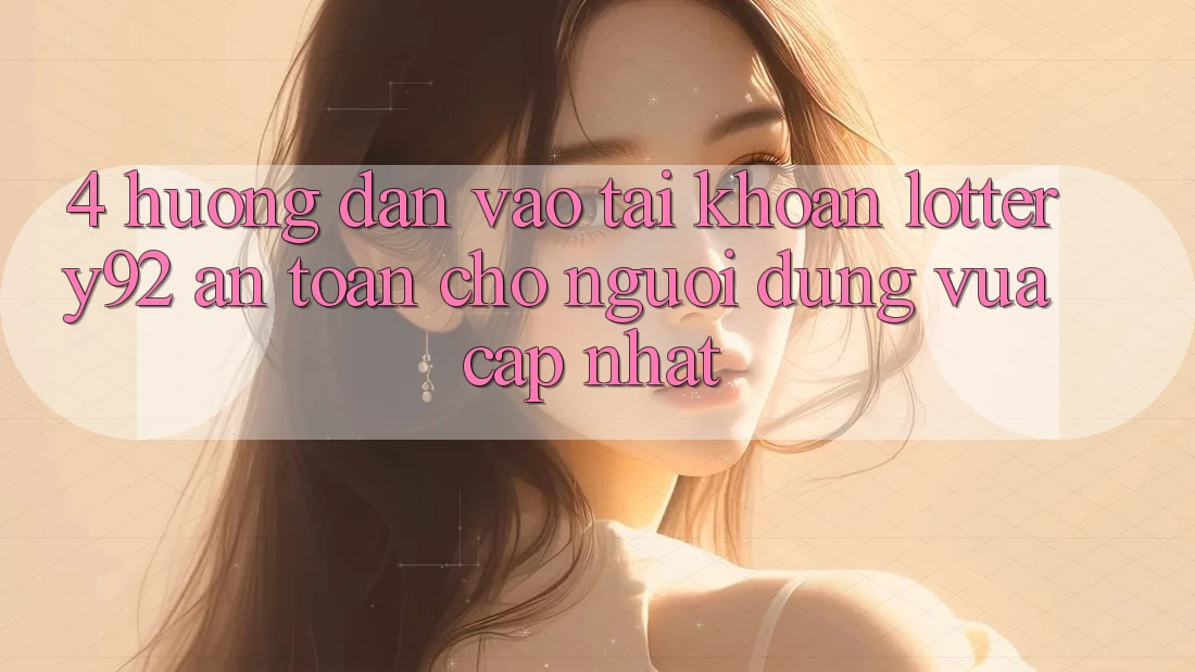 4. Hướng Dẫn Vào tài khoản lottery92 An Toàn Cho Người dùng Vừa cập nhật