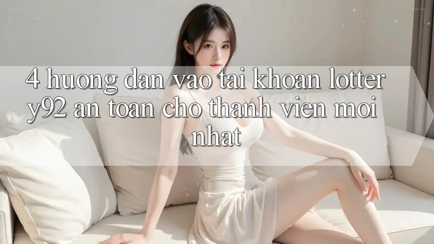 4. Hướng Dẫn Vào tài khoản lottery92 An Toàn Cho Thành Viên Mới nhất 4. Hướng Dẫn Vào tài khoản lottery92 An Toàn Cho Thành Viên Mới nhất