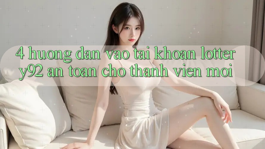 4. Hướng Dẫn Vào tài khoản lottery92 An Toàn Cho Thành Viên Mới