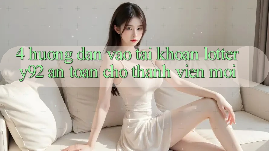 4. Hướng dẫn Vào tài khoản lottery92 An Toàn Cho Thành Viên Mới