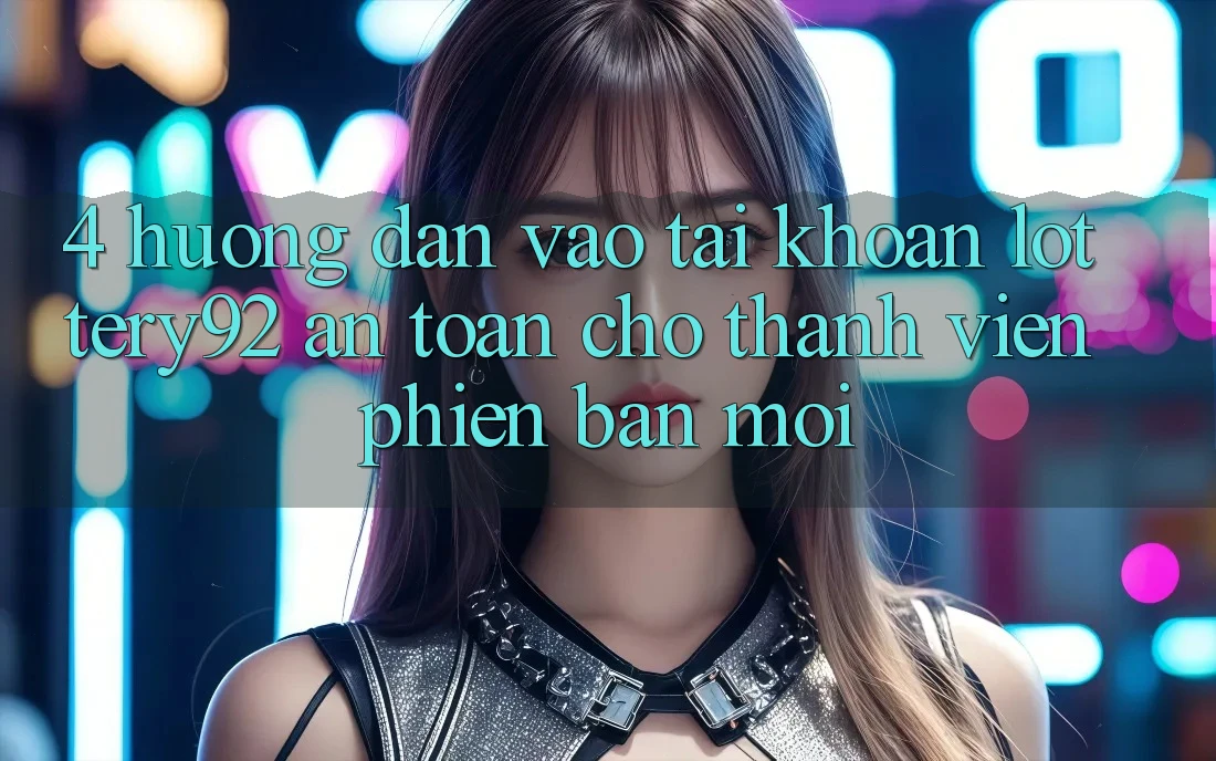4. Hướng Dẫn Vào tài khoản lottery92 An Toàn Cho Thành Viên Phiên bản mới