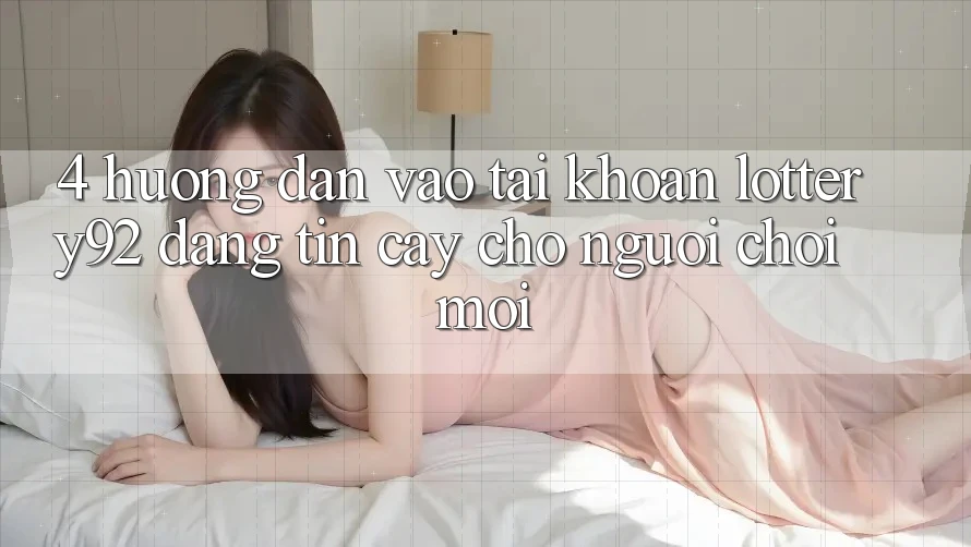4. Hướng Dẫn Vào tài khoản lottery92 Đáng tin cậy Cho Người chơi Mới