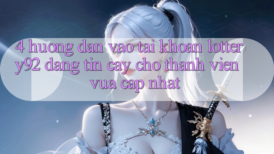 4. Hướng Dẫn Vào tài khoản lottery92 Đáng tin cậy Cho Thành Viên Vừa cập nhật