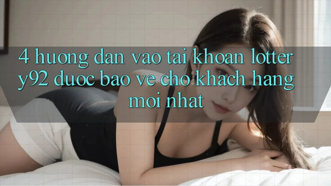 4. Hướng Dẫn Vào tài khoản lottery92 Được bảo vệ Cho Khách hàng Mới nhất