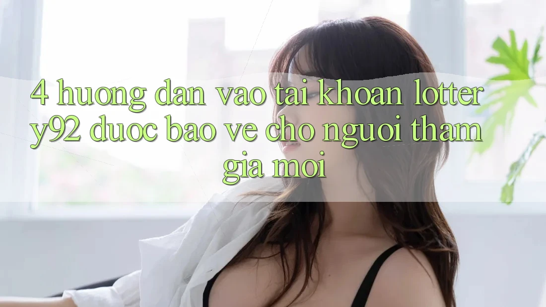 4. Hướng dẫn Vào tài khoản lottery92 Được bảo vệ Cho Người tham gia Mới 4. Hướng dẫn Vào tài khoản lottery92 Được bảo vệ Cho Người tham gia Mới