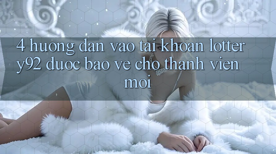 4. Hướng Dẫn Vào tài khoản lottery92 Được bảo vệ Cho Thành Viên Mới 4. Hướng Dẫn Vào tài khoản lottery92 Được bảo vệ Cho Thành Viên Mới