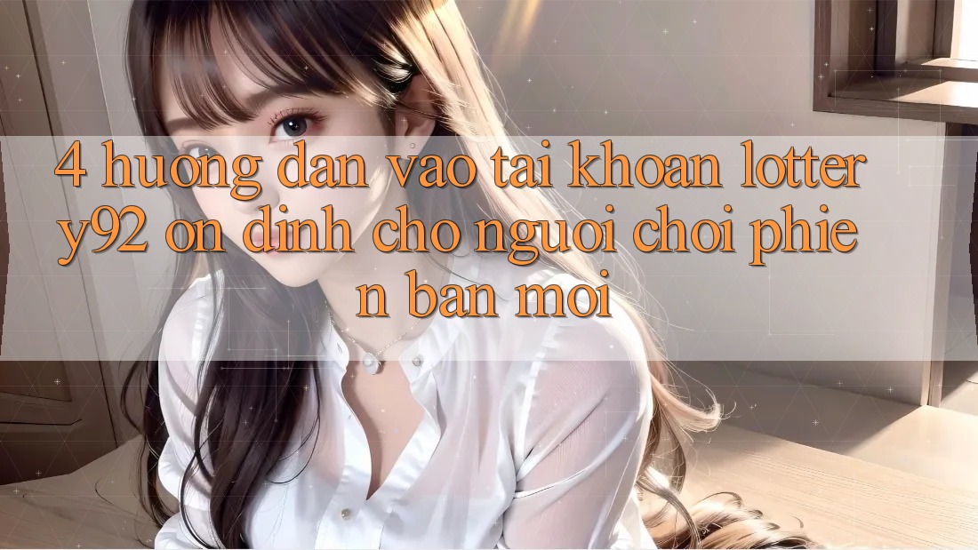 4. Hướng Dẫn Vào tài khoản lottery92 Ổn định Cho Người chơi Phiên bản mới 4. Hướng Dẫn Vào tài khoản lottery92 Ổn định Cho Người chơi Phiên bản mới
