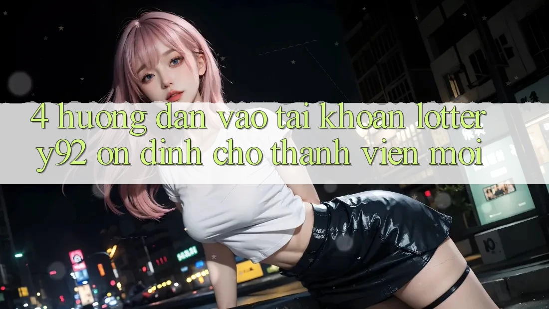 4. Hướng Dẫn Vào tài khoản lottery92 Ổn định Cho Thành Viên Mới