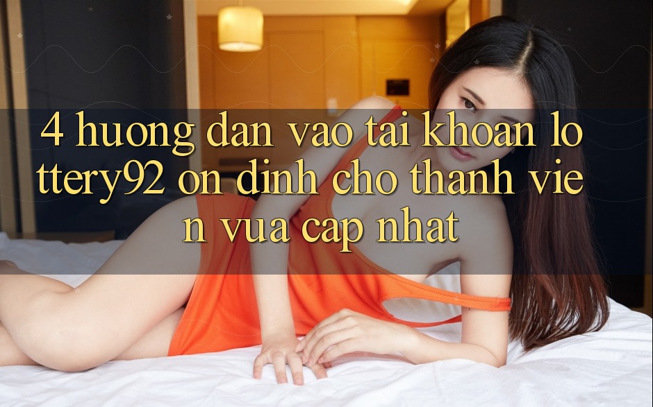 4. Hướng Dẫn Vào tài khoản lottery92 Ổn định Cho Thành Viên Vừa cập nhật 4. Hướng Dẫn Vào tài khoản lottery92 Ổn định Cho Thành Viên Vừa cập nhật