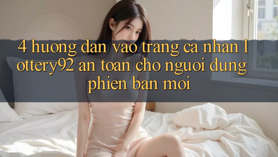 4. Hướng Dẫn Vào trang cá nhân lottery92 An Toàn Cho Người dùng Phiên bản mới