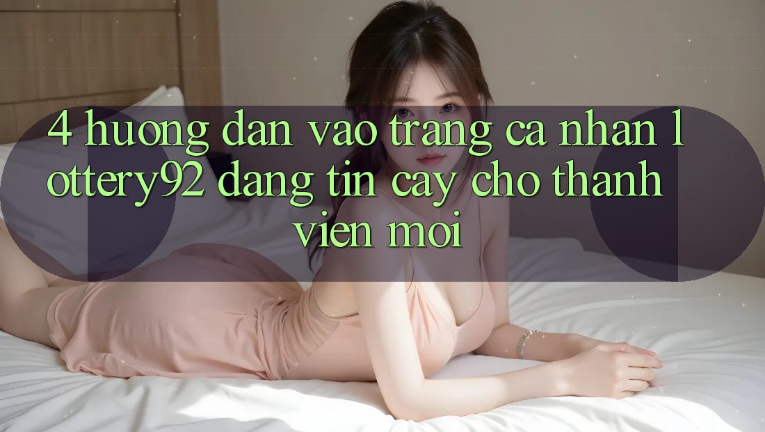 4. Hướng Dẫn Vào trang cá nhân lottery92 Đáng tin cậy Cho Thành Viên Mới