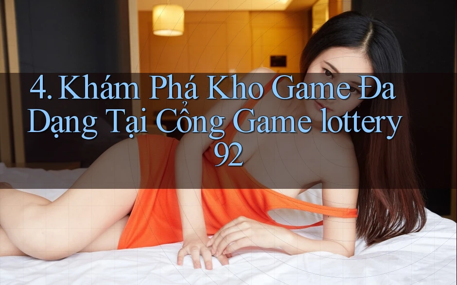 4. Khám Phá Kho Game Đa Dạng Tại Cổng Game lottery92 4. Khám Phá Kho Game Đa Dạng Tại Cổng Game lottery92